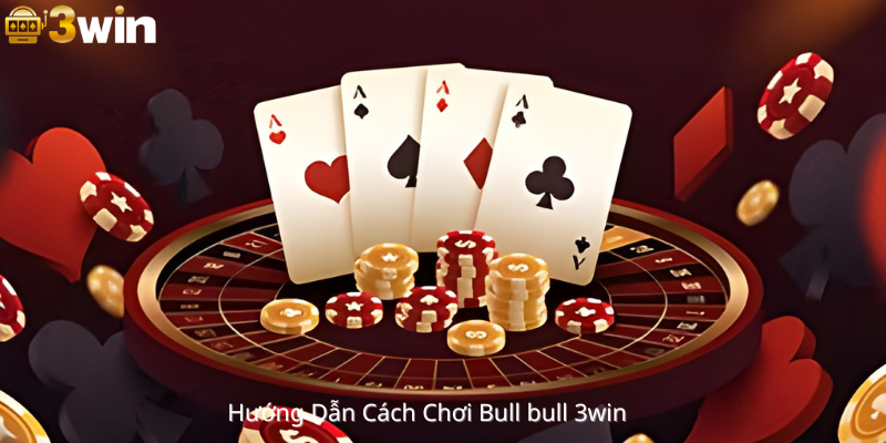 Hướng Dẫn Cách Chơi Bull bull 3Win