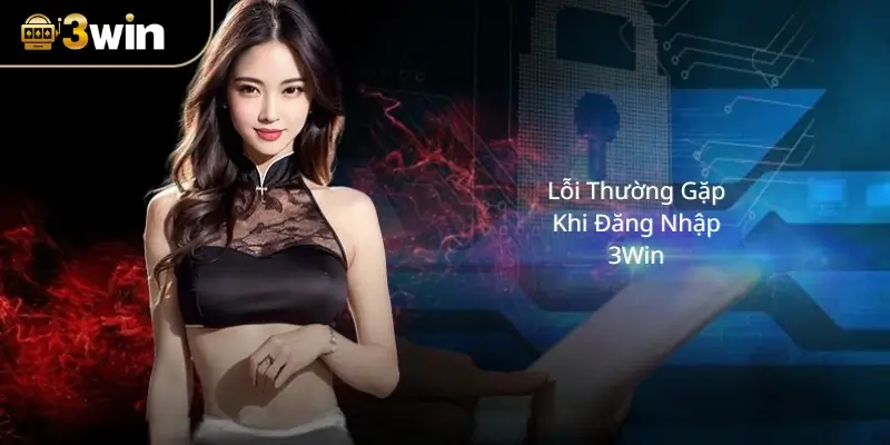 Lỗi Thường Gặp Khi Đăng Nhập 3Win