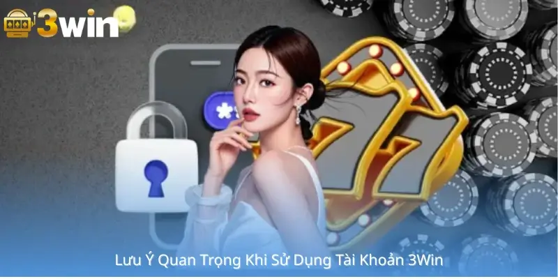 Lưu Ý Quan Trọng Khi Sử Dụng Tài Khoản 3Win